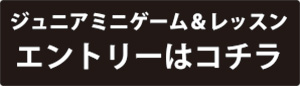 ジュニアミニゲーム＆レッスンエントリーはこちら